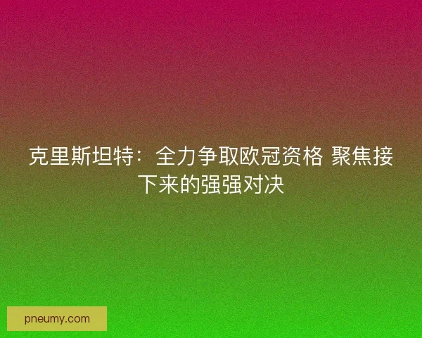 克里斯坦特：全力争取欧冠资格 聚焦接下来的强强对决