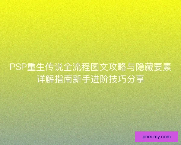 PSP重生传说全流程图文攻略与隐藏要素详解指南新手进阶技巧分享