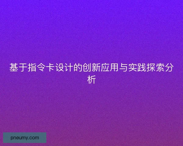 基于指令卡设计的创新应用与实践探索分析
