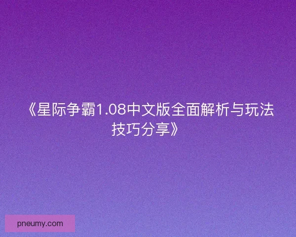 《星际争霸1.08中文版全面解析与玩法技巧分享》