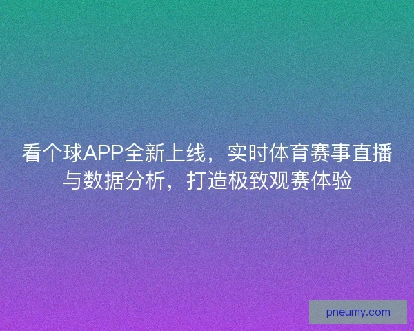看个球APP全新上线，实时体育赛事直播与数据分析，打造极致观赛体验