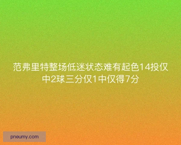 范弗里特整场低迷状态难有起色14投仅中2球三分仅1中仅得7分