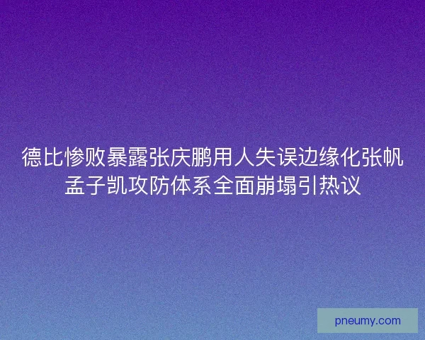 德比惨败暴露张庆鹏用人失误边缘化张帆孟子凯攻防体系全面崩塌引热议