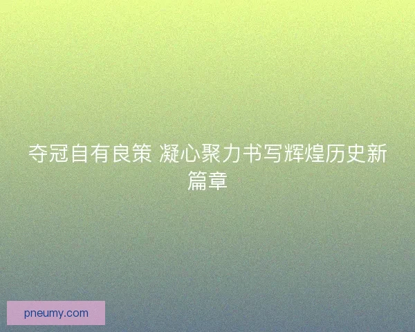 夺冠自有良策 凝心聚力书写辉煌历史新篇章