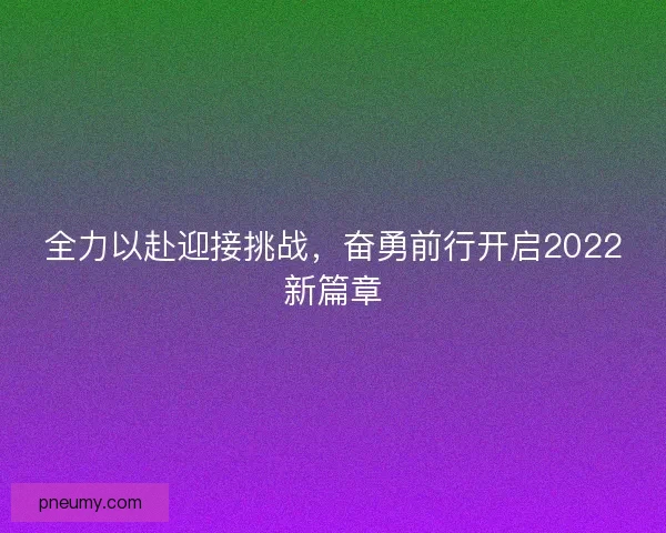 全力以赴迎接挑战，奋勇前行开启2022新篇章