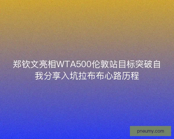 郑钦文亮相WTA500伦敦站目标突破自我分享入坑拉布布心路历程